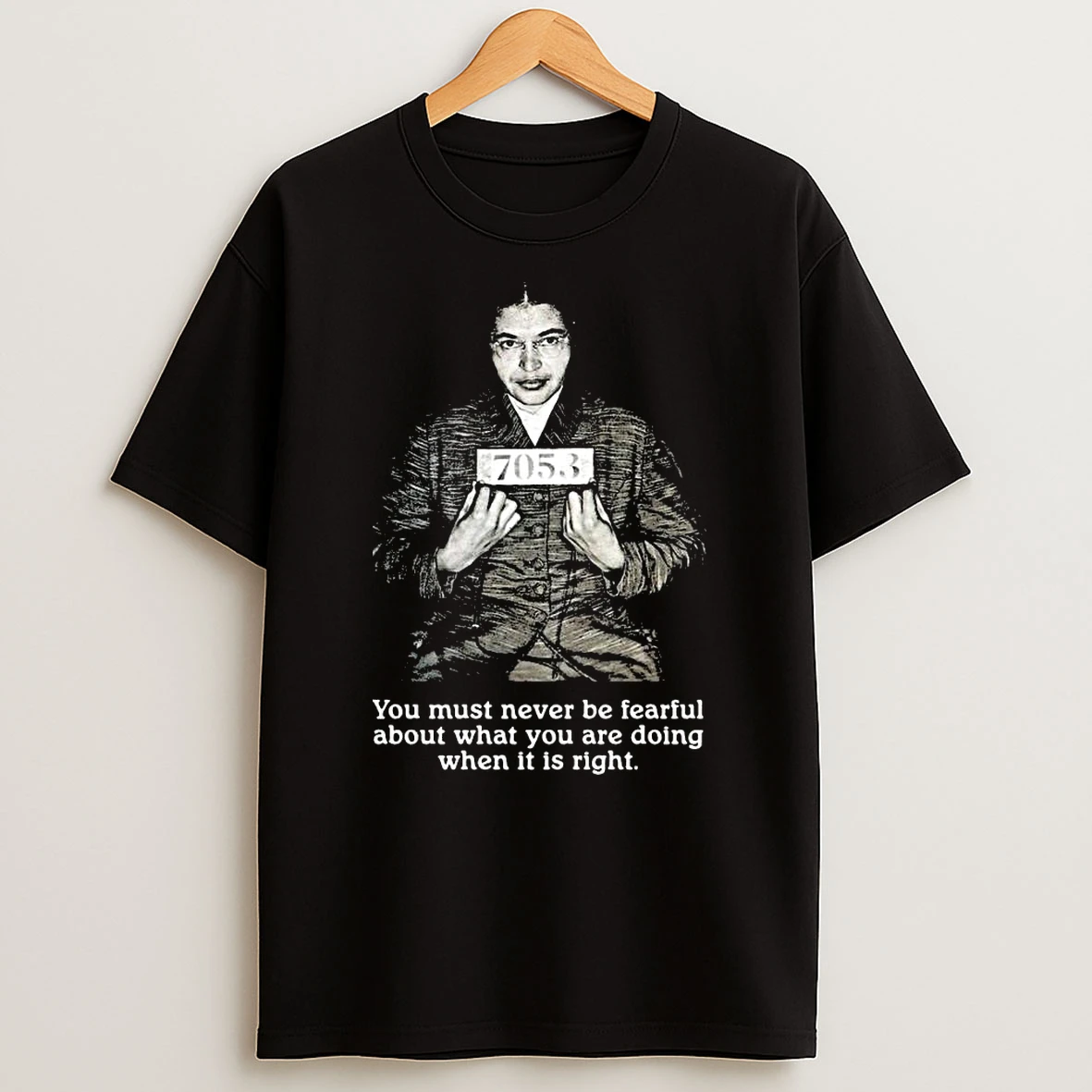 Rosa Parks You Must Never Be Fearful About What You Are Doing When It Is Right T Shirt
