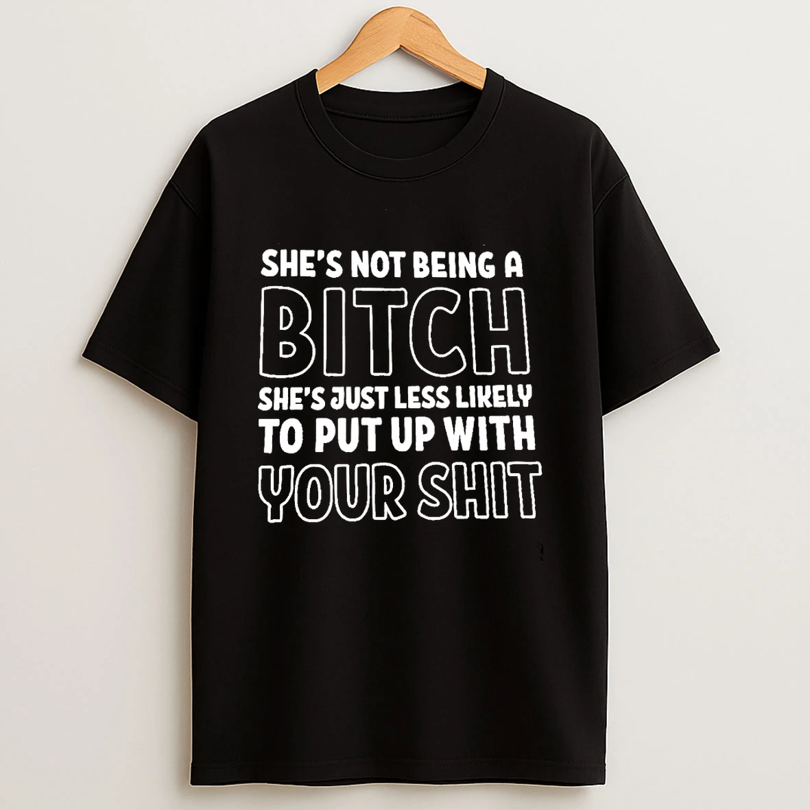 Shes Not Being A Bitch Shes Just Less Likely To Put Up With Your Shit T Shirt