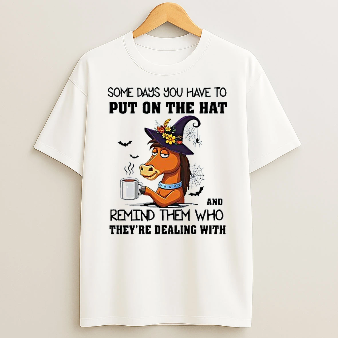 Some Days You Have To Put On The Hat And Remind Them Who Theyre Dealing With Horse Witch T Shirt