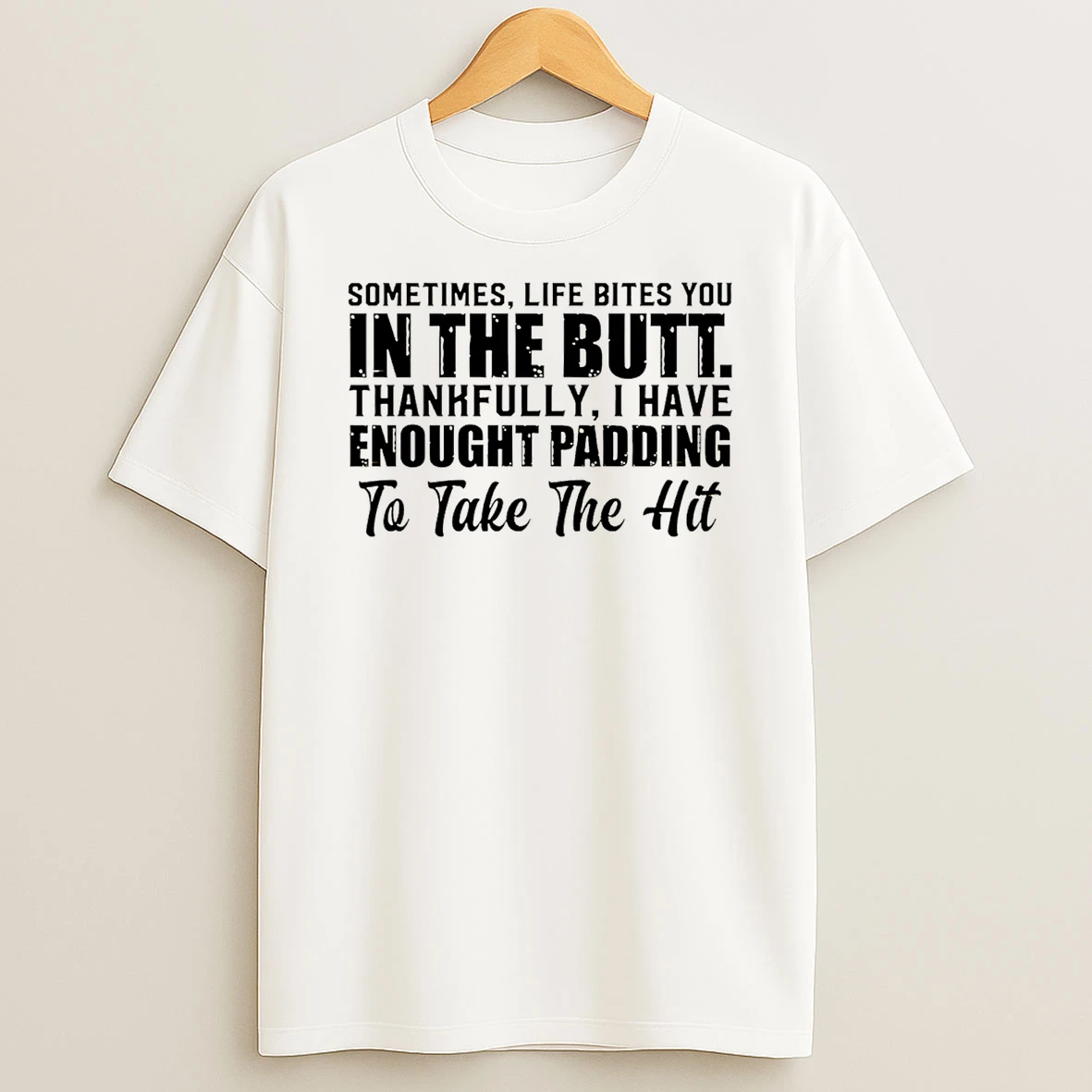 Sometimes Life Bites You In The Butt Thankfully I Have Enough Padding To Take The Hit T Shirt