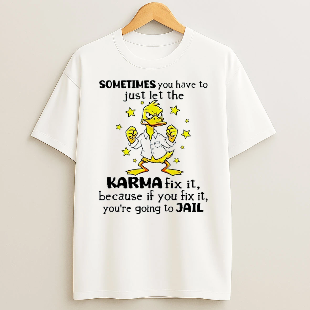 Sometimes You Have To Just Let The Karma Fix It Because If You Fix It Youre Going To Jail Duck T Shirt