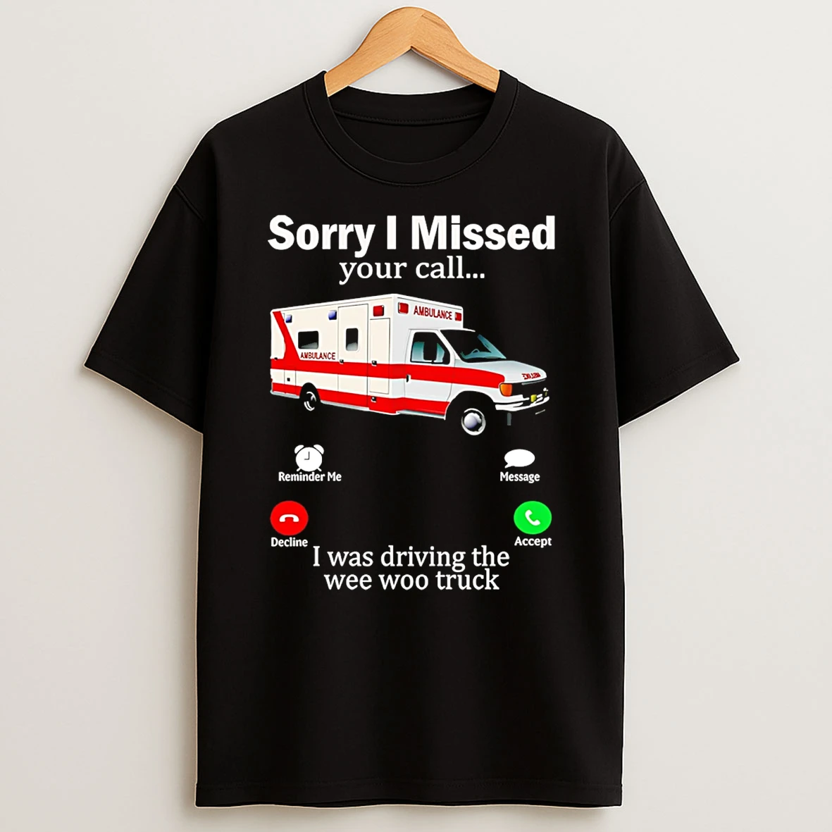 Sorry I Missed Your Call I Was Driving The Wee Woo Truck T Shirt