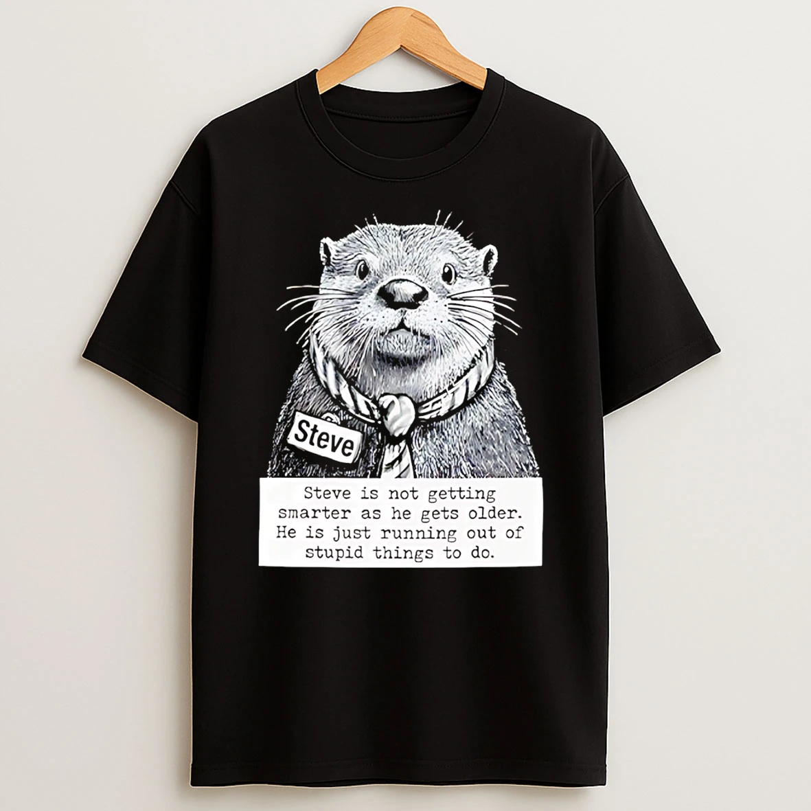 Steve Is Not Getting Smarter As He Gets Older He Is Just Running Out Of Stupid Things To Do T Shirt