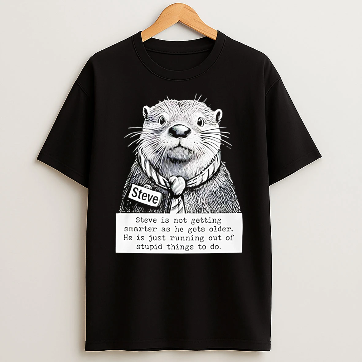 Steve Isnt Getting Smarter Just Running Out Of Stupid Things T Shirt