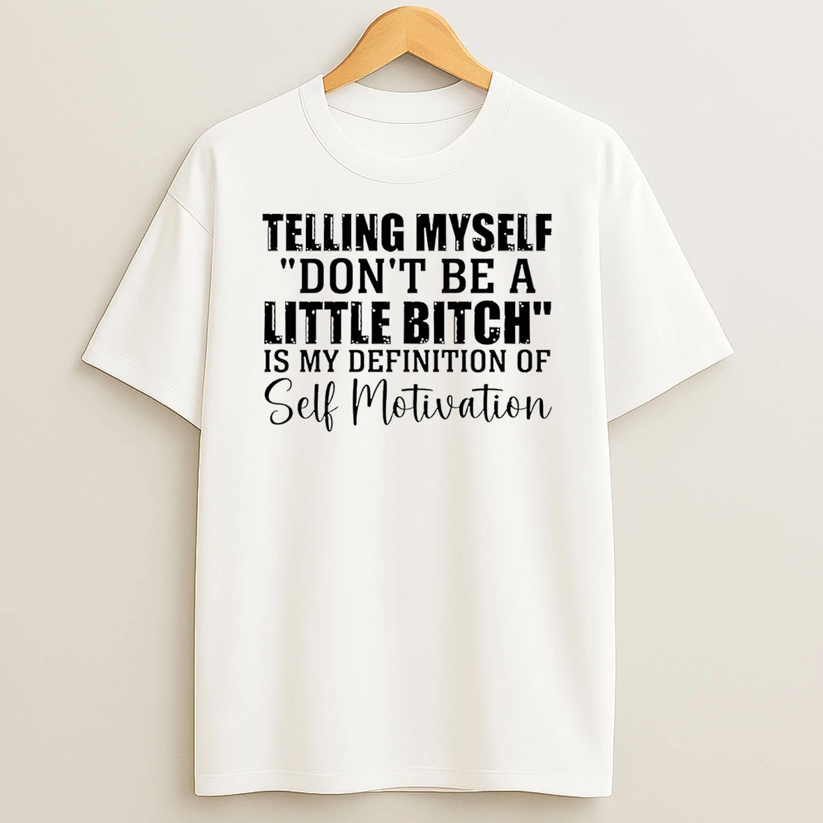 Telling Myself Dont Be A Little Bitch Is My Definition Of Self Motivation T Shirt