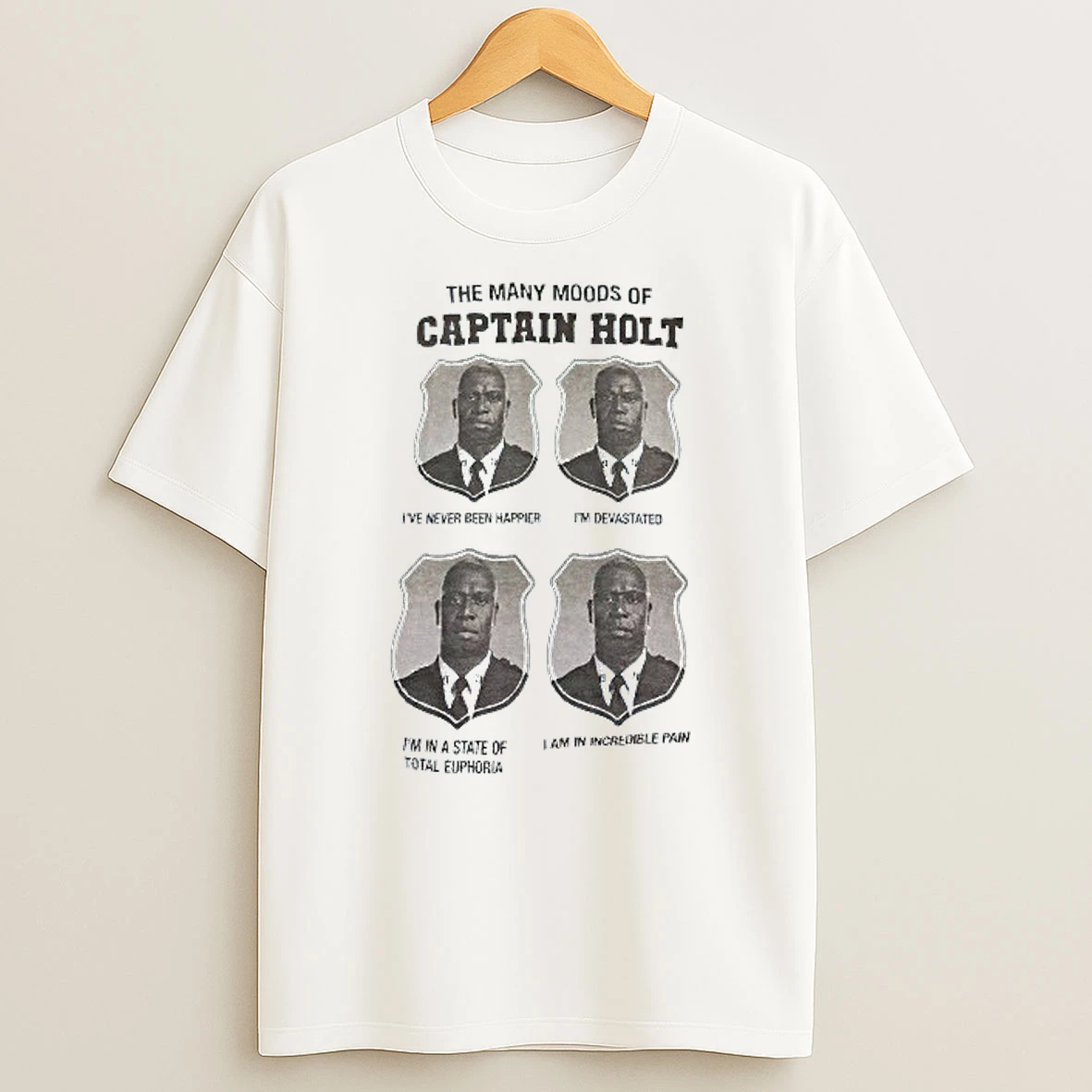 The Many Moods Of Captain Holt Ive Never Been Happier Im Devastated Im In A State Of Total Euphoria T Shirt