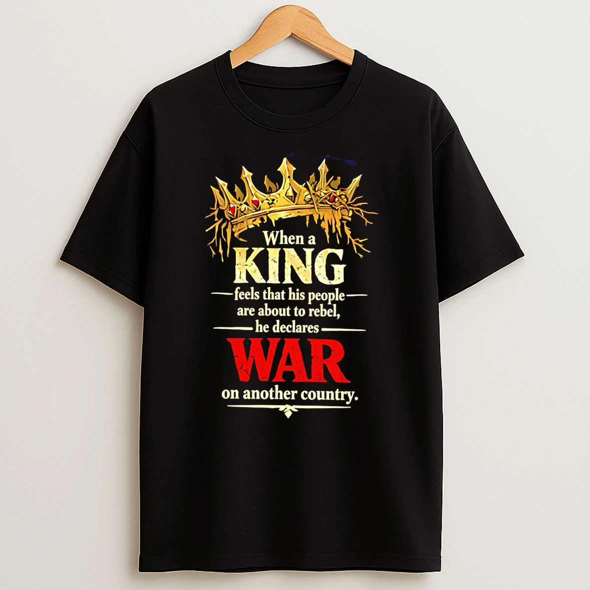 When A King Feels That His People Are About To Rebel He Declares War T Shirt