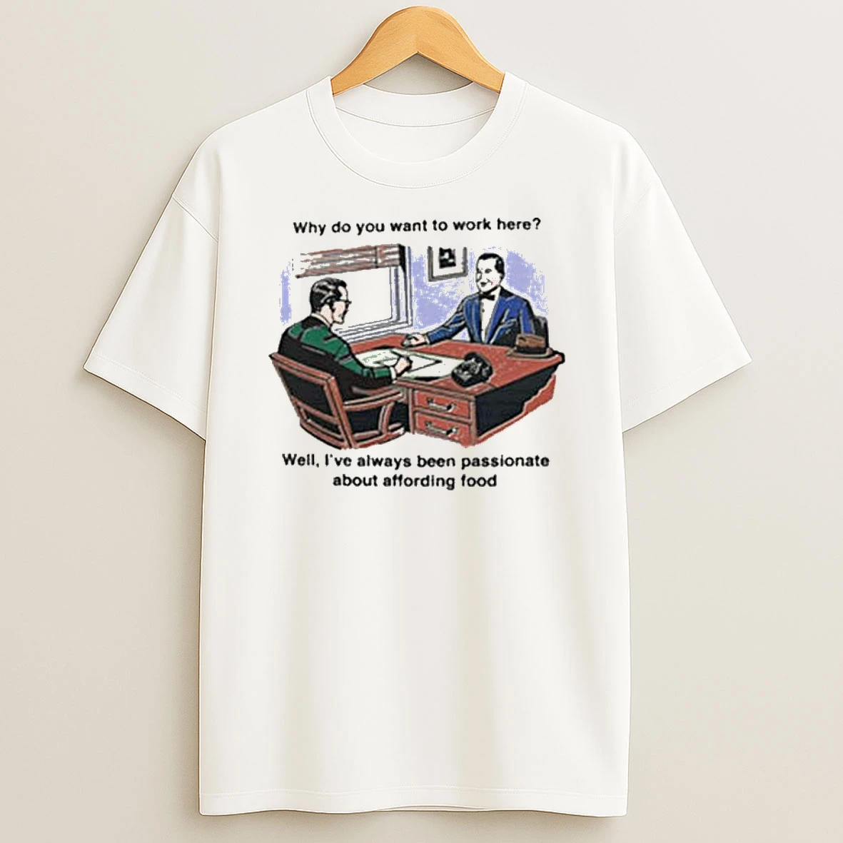 Why Do You Want To Work Here Well Ive Always Been Passionate About Affording Food T Shirt