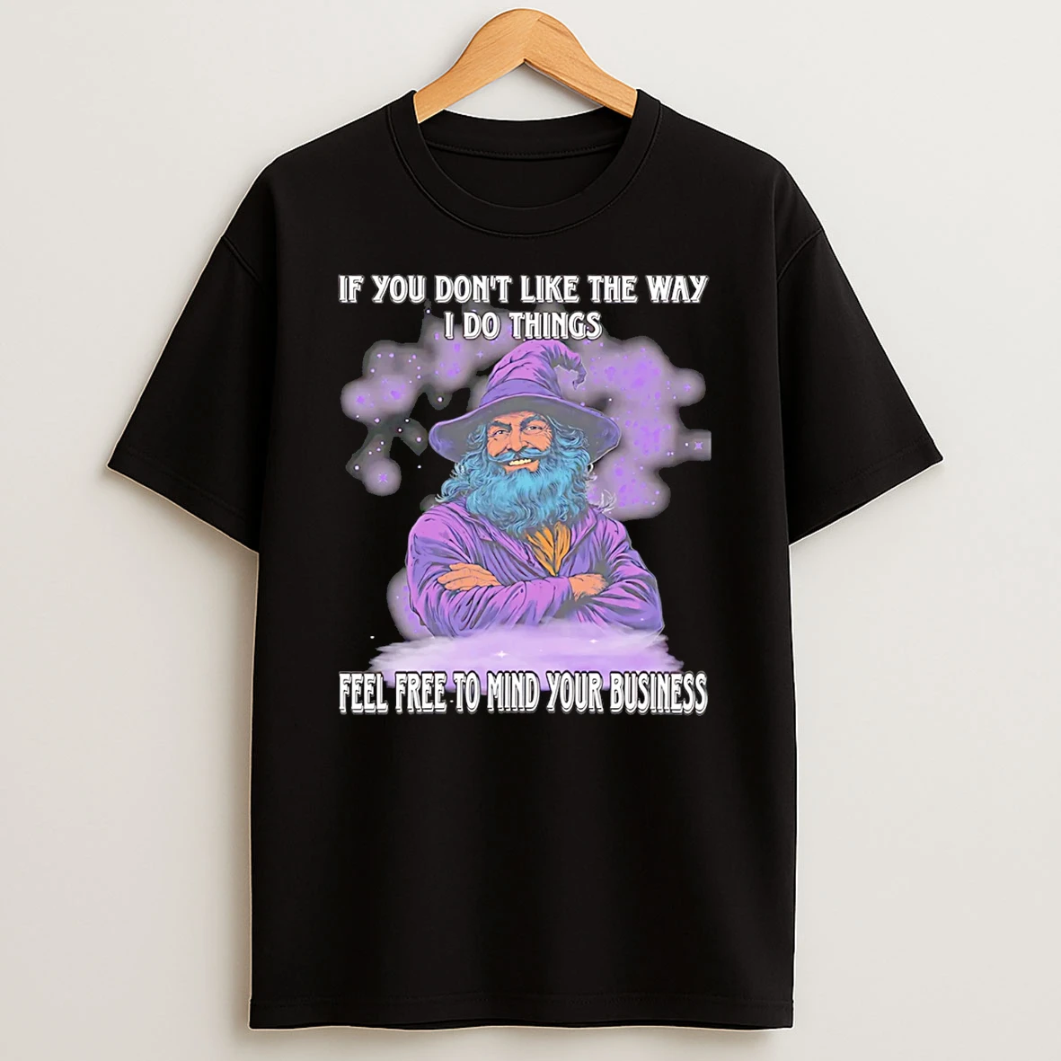 Wizard If You Dont Like The Way I Do Things Feel Free To Mind Your Business T Shirt