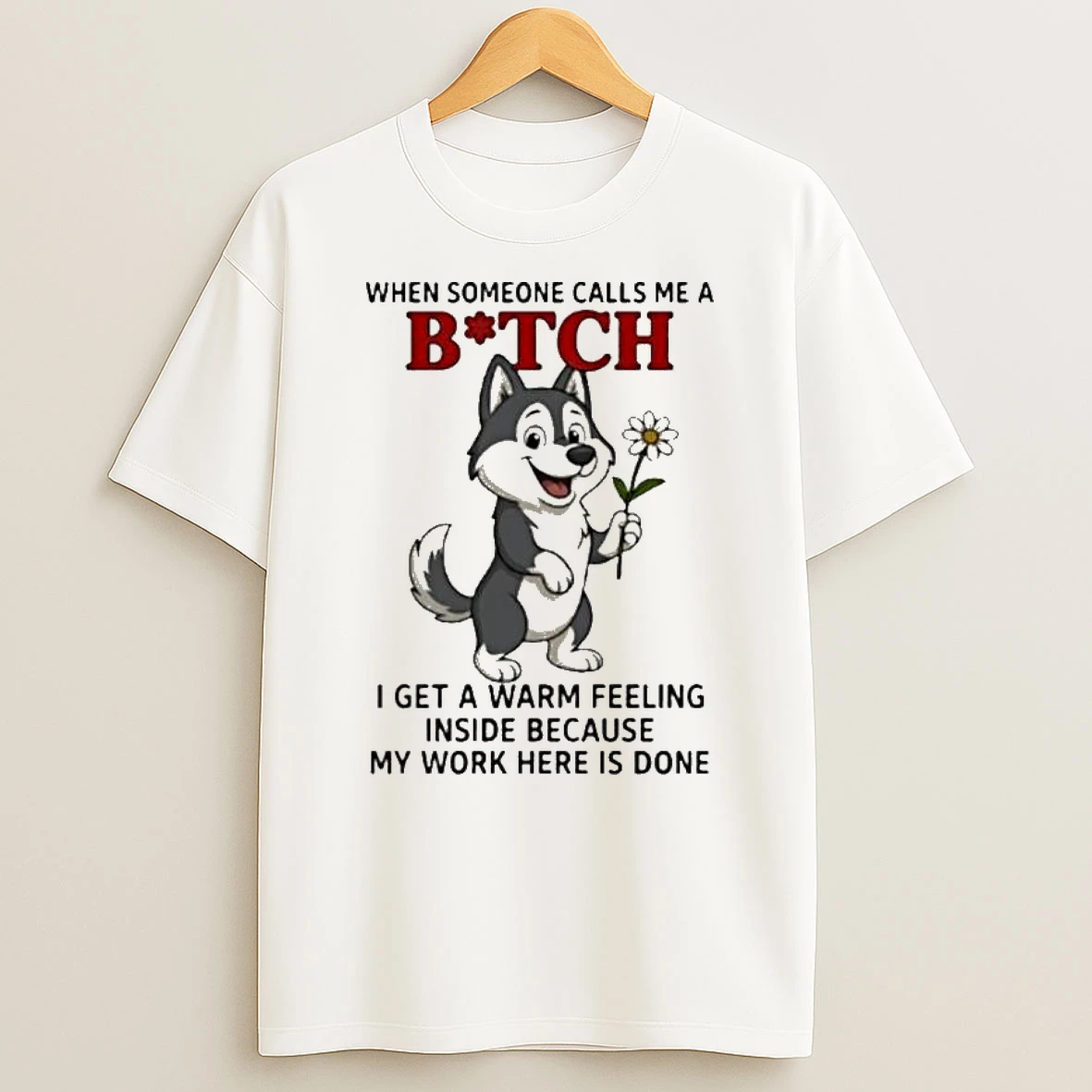 Wolf When Someone Calls Me A Bitch I Get A Warm Feeling Inside Because My Work Here Is Done T Shirt