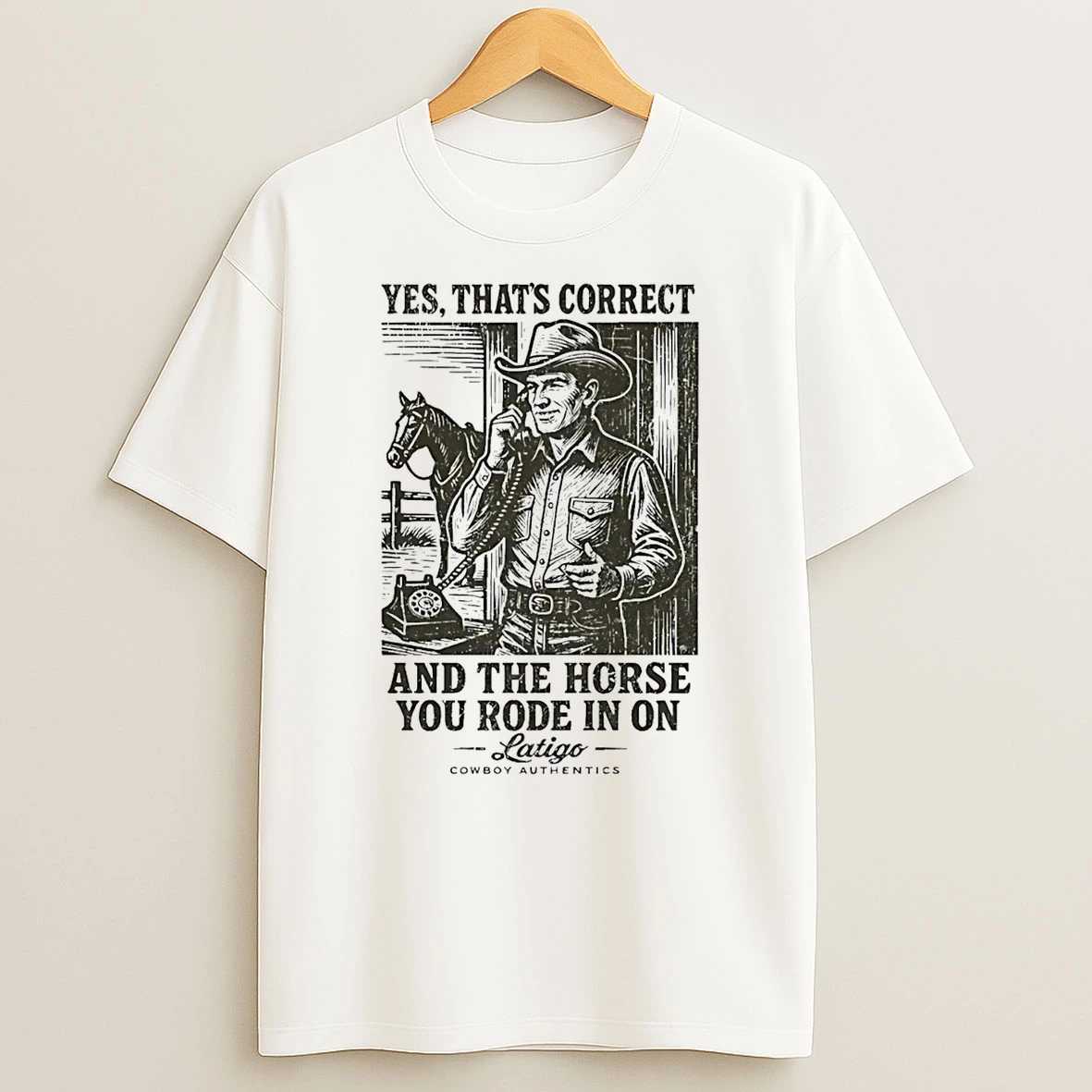 Yes Thats Correct And The Horse You Rode In On Latigo T Shirt