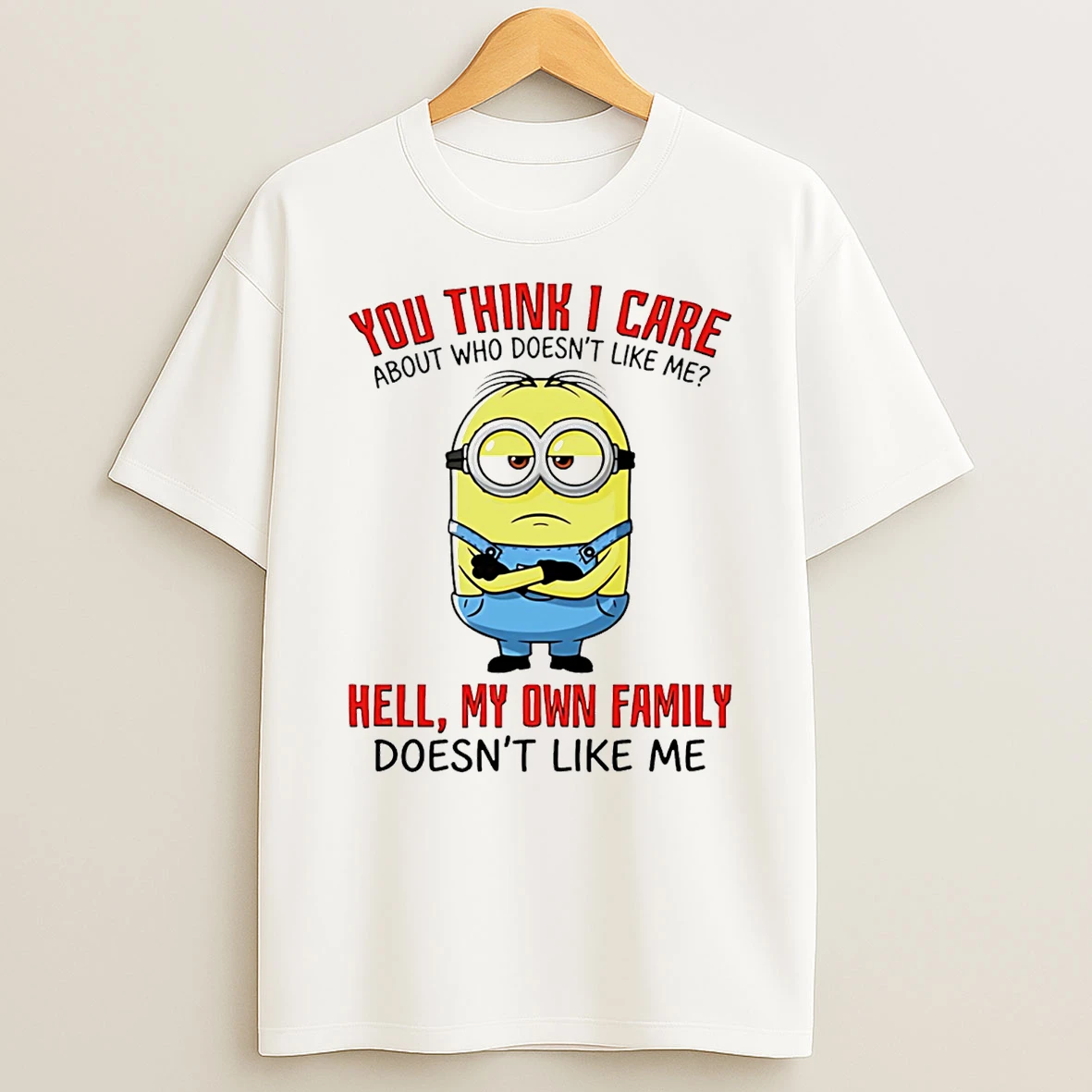 You Think I Care About Who Doesnt Like Me Hell My Own Family Doesnt Like Me Minion T Shirt