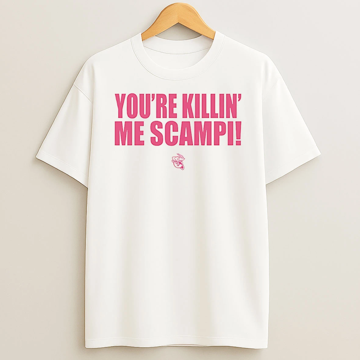 Youre Killin Me Scampi T Shirt
