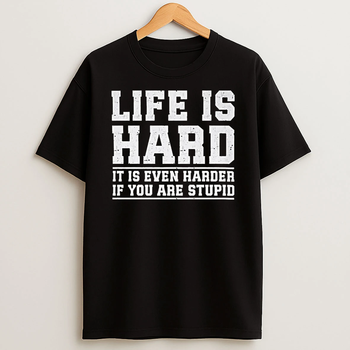 Life Is Hard It Is Even Harder If You Are Stupid T Shirt