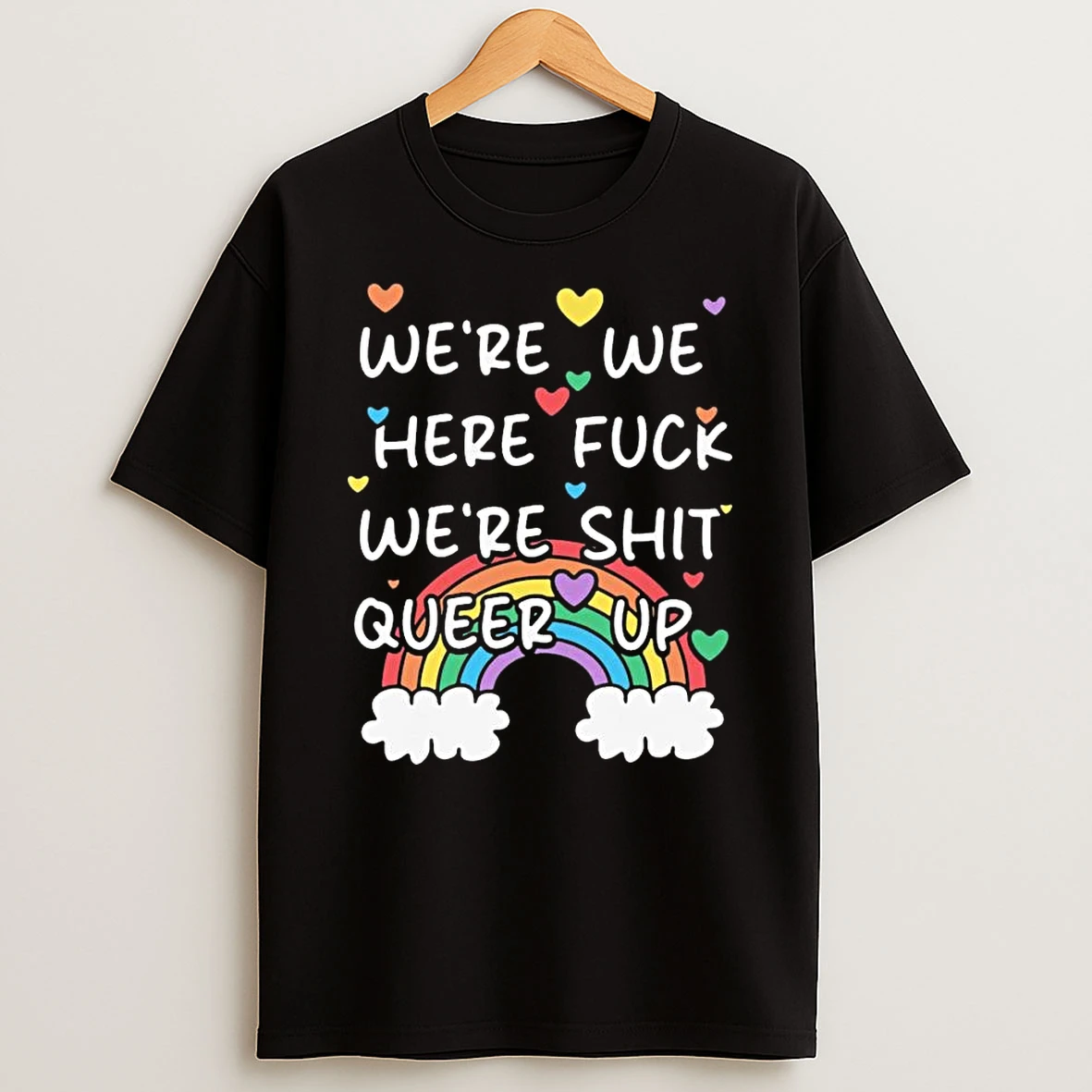 Were We Here Fuck Were Shit Queer Up T Shirt
