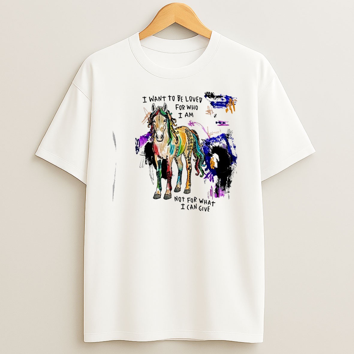 Original Horse I Want To Be Loved For Who I Am Not For What I Can Give T Shirt