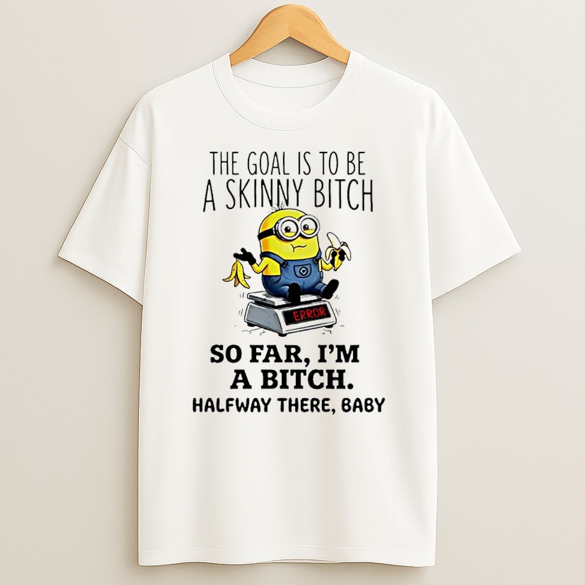 Original Minion Despicable Me The Goal Is To Be A Skinny Bitch So Far I M A Bitch Halfway There Baby T Shirt