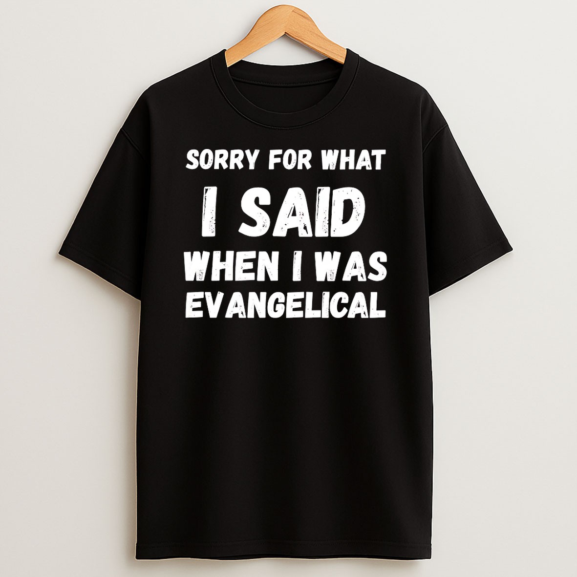 Sorry For What I Said When I Was Evangelical T Shirt