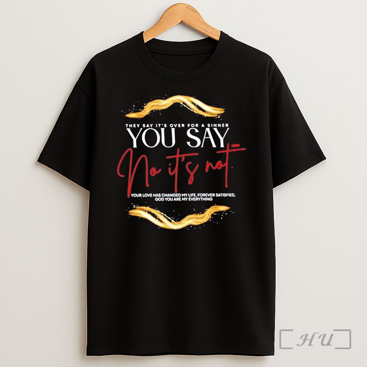 They Say Its Over For A Sinner You Say No Its Not Your Love Has Changed My Life T Shirt