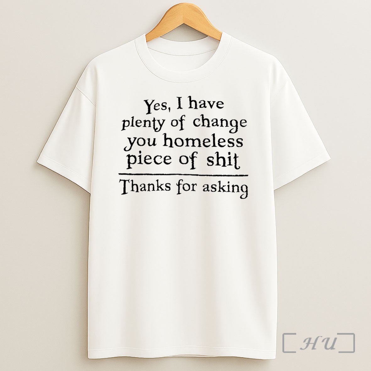 Yes I Have Plenty Of Change You Homeless Piece Of Shit T Shirt