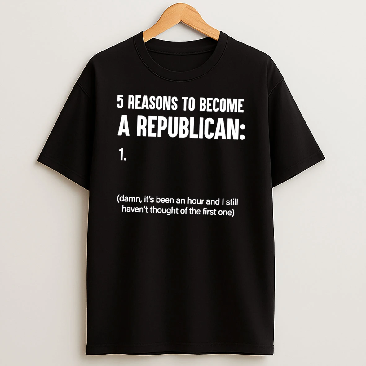 5 Reasons To Become A Republican 1 Damn Its Been An Hour Tee Tshirt Hoodie