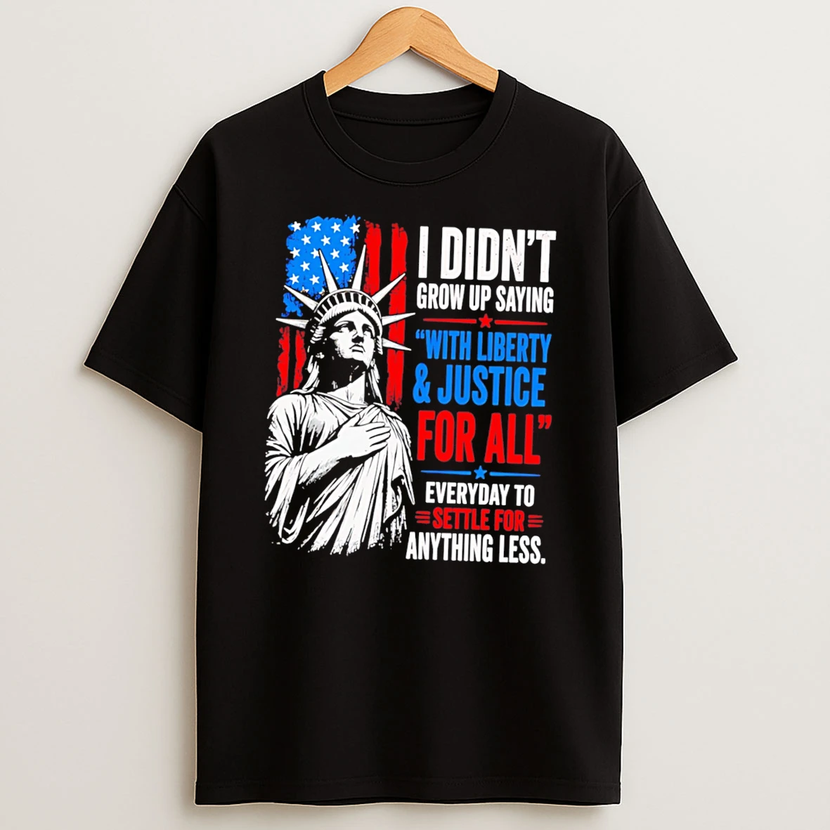 Officials Wkvjjbiw I Didnt Grow Up Saying With Liberty Justice For All Every Day To Settle For Anything Less Tee Premium T Shirt Sweatshirt Hoodie