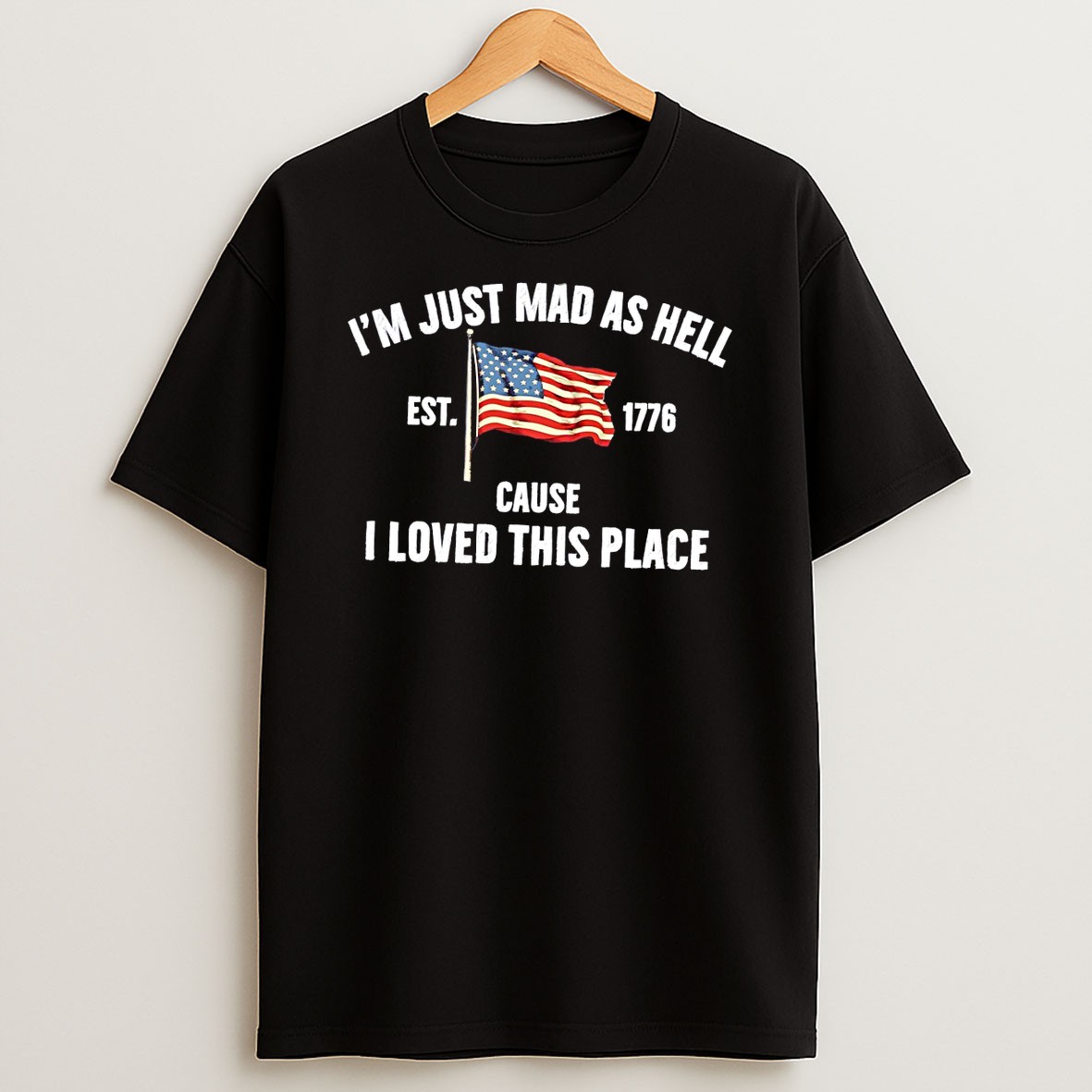 Original United States Flag Im Just Mad As Hell Est 1776 Cause I Loved This Place T Shirt