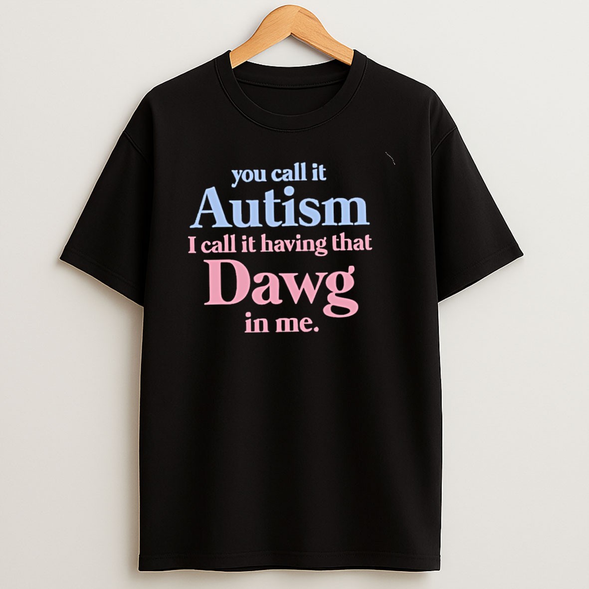 Original You Call It Autism I Call It Having That Dawg In Me T Shirt