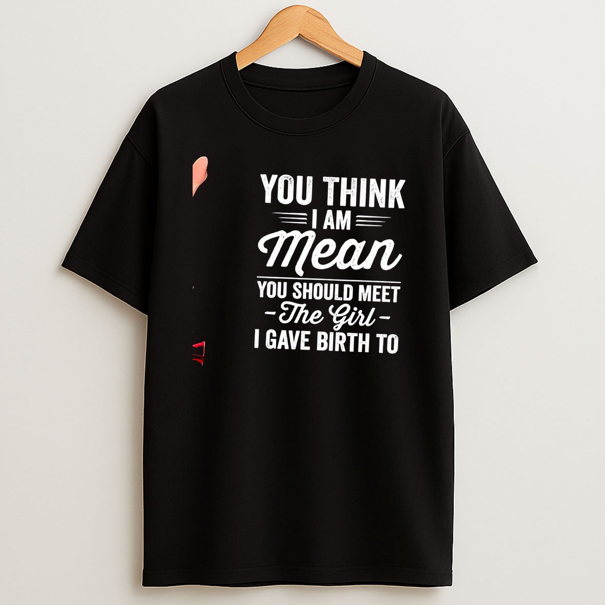 Original You Think I Am Mean You Should Meet The Girl I Gave Birth To Tee T Shirt
