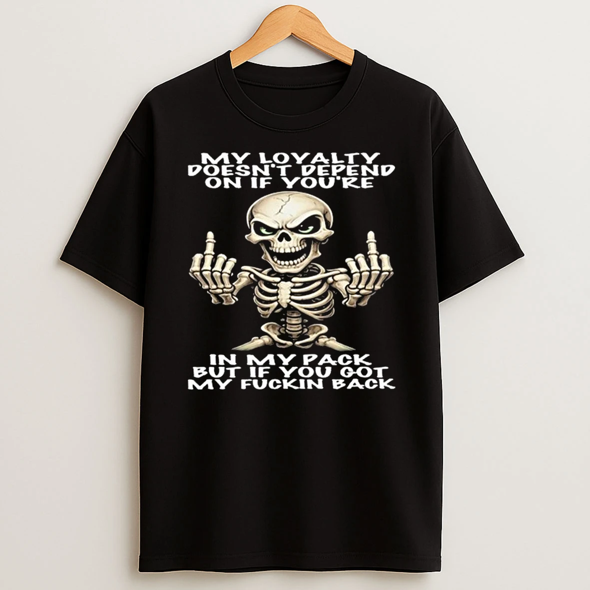 Skull My Loyalty Doesnt Depend On If Youre In My Pack But If You Got My Fuckin Back T Shirt