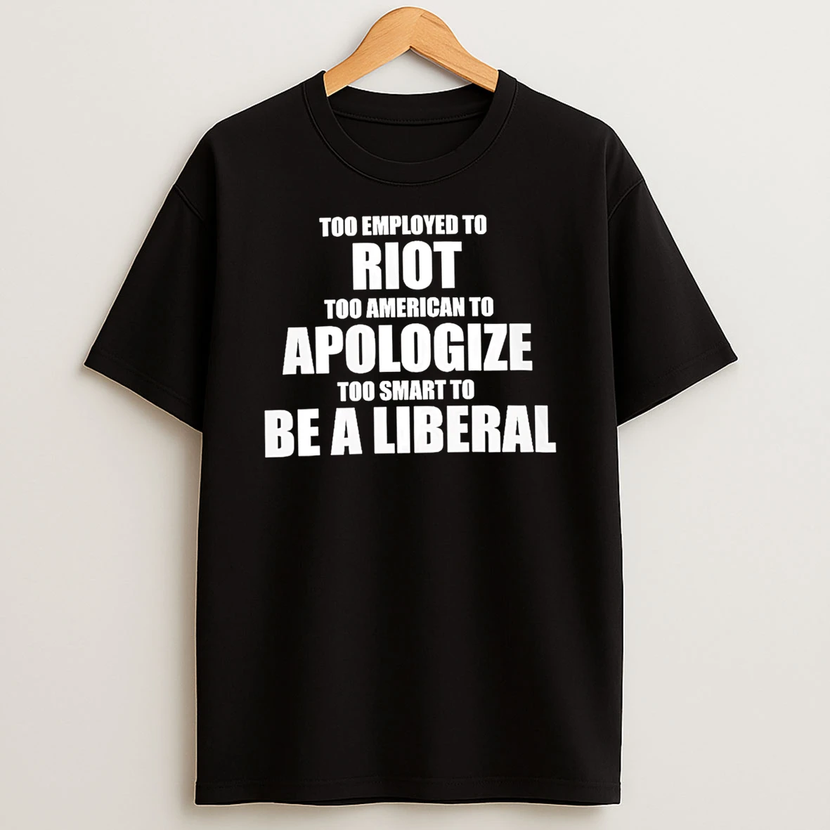 Officials Too Employed To Riot Too American To Apologize Too Smart To Be A Liberal Premium T Shirt Sweatshirt Hoodie