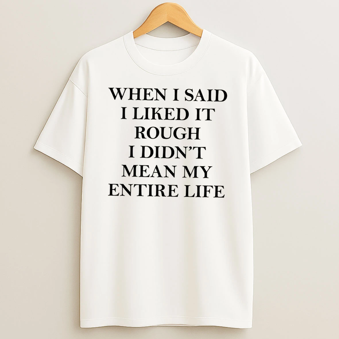 Officials When I Said I Liked It Rough I Didnt Mean My Entire Life Tee Premium T Shirt Sweatshirt Hoodie