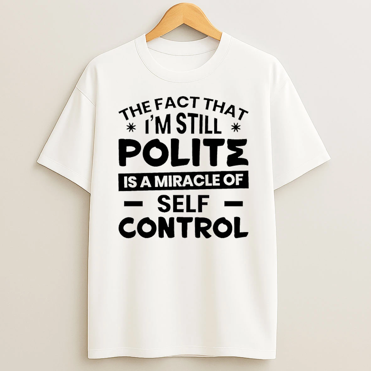 Sarcastic Humor Tee The Fact That I Am Still Polite Is A Miracle Of Self Control T Shirt