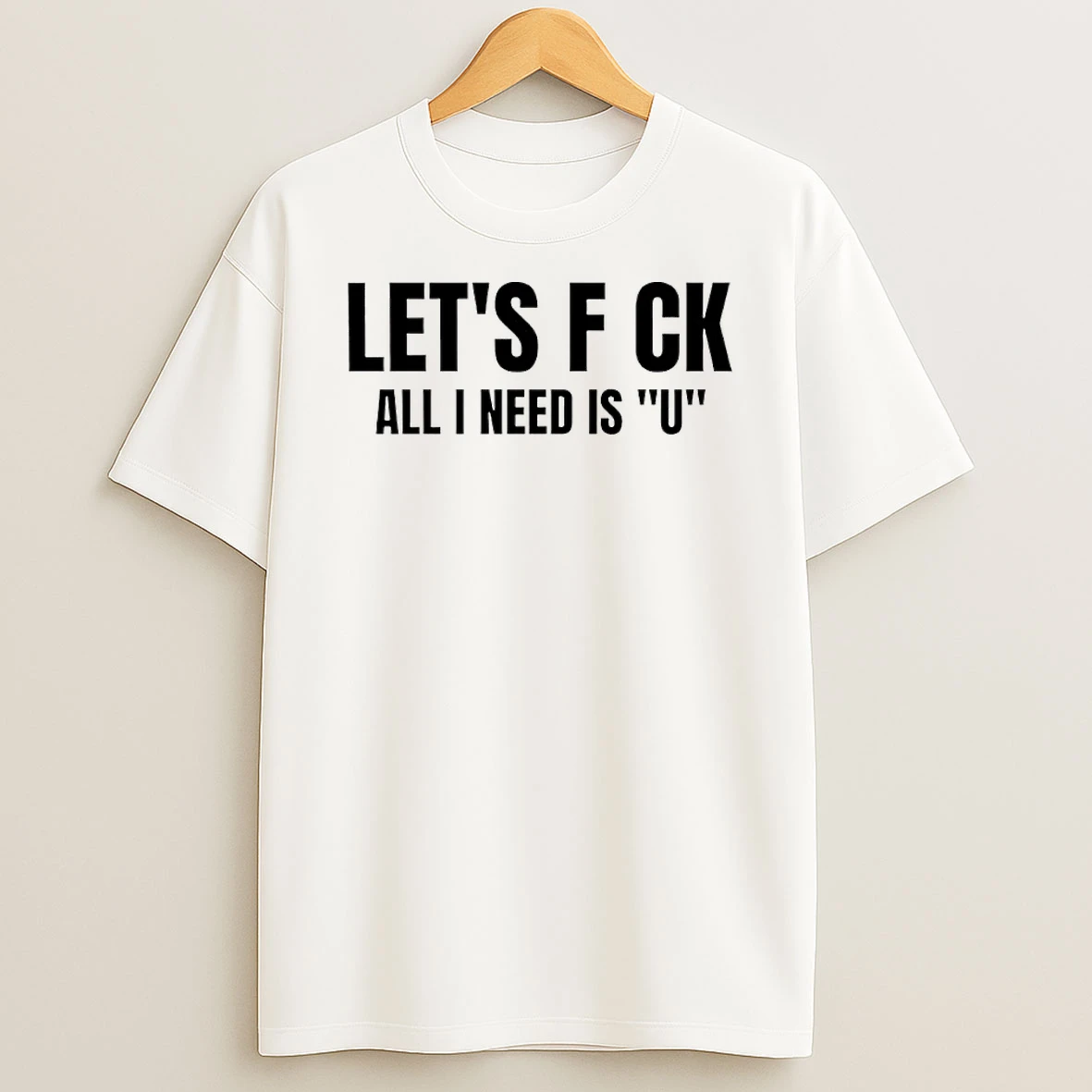 Classic Lets Fuck All I Need Is U T Shirt