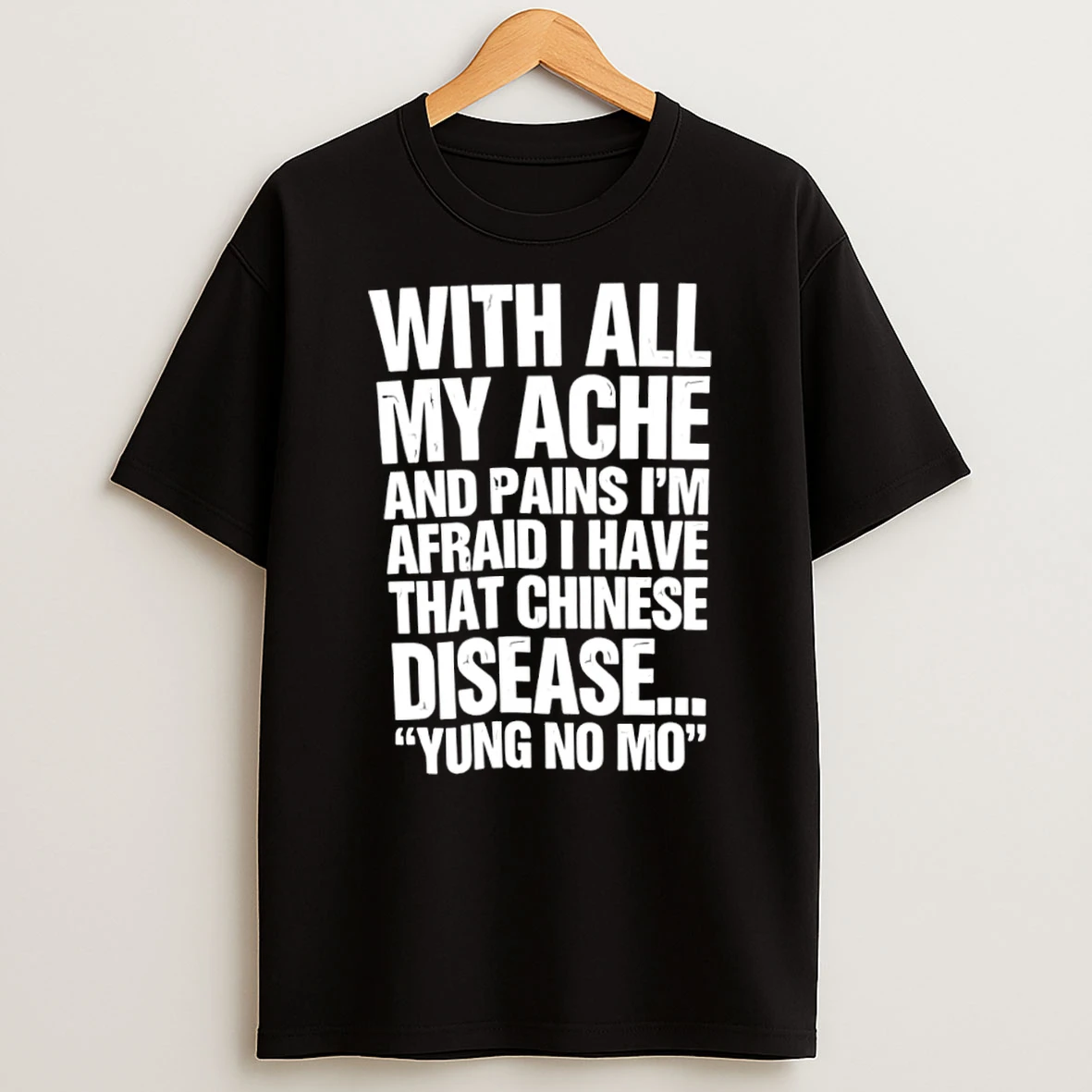 Classic With All My Ache And Pains I Am Afraid I Have That Chinese Disease Yung No Mo T Shirt