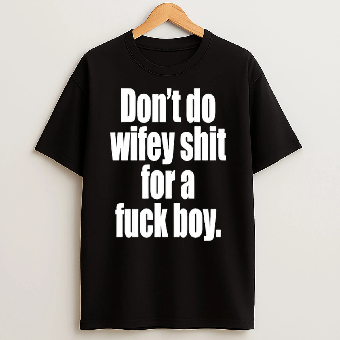Dont Do Wifey Shit For A Fuck Boy T Shirt
