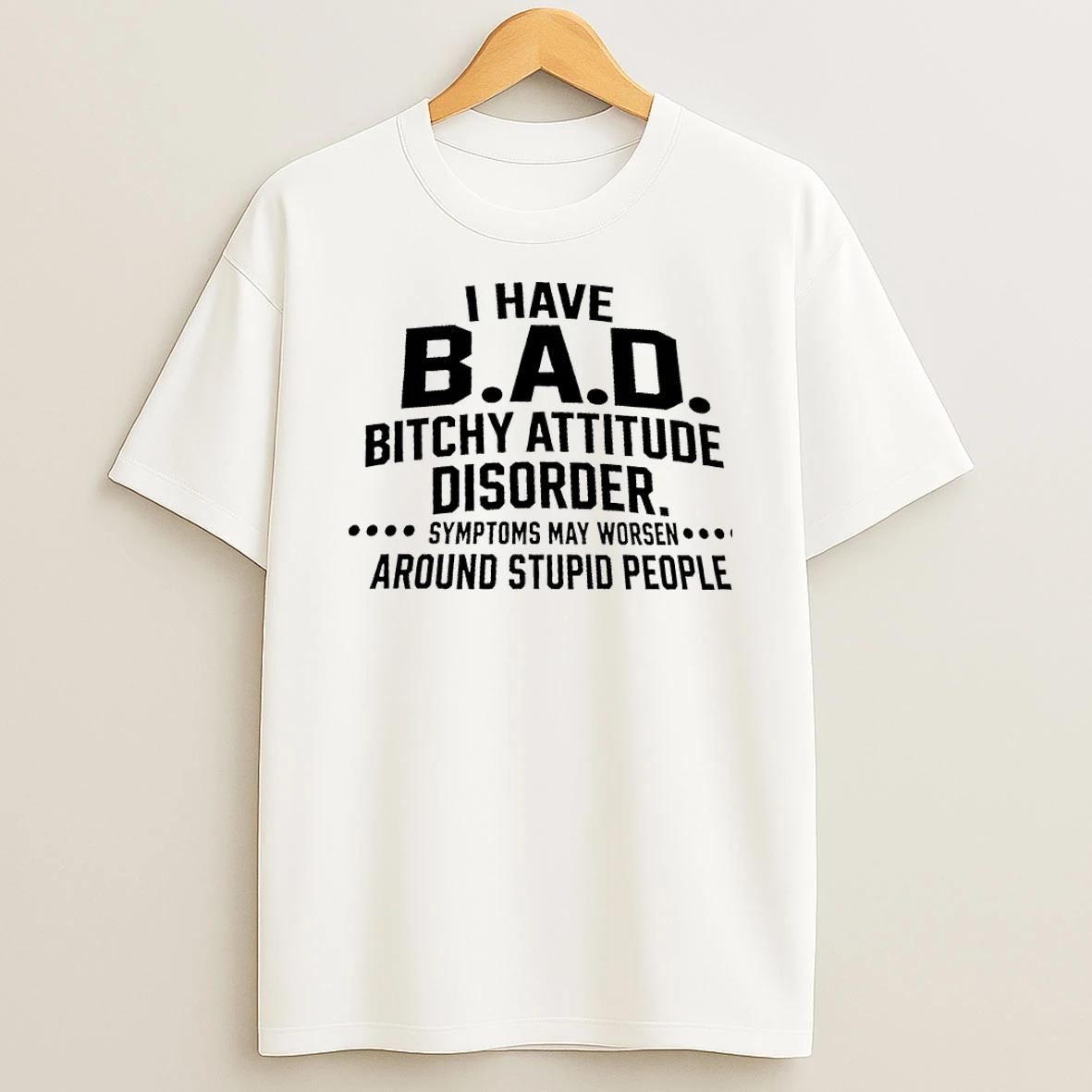 I Have Bad Bitchy Attitude Disorder Symptoms May Worsen Around Stupid People T Shirt