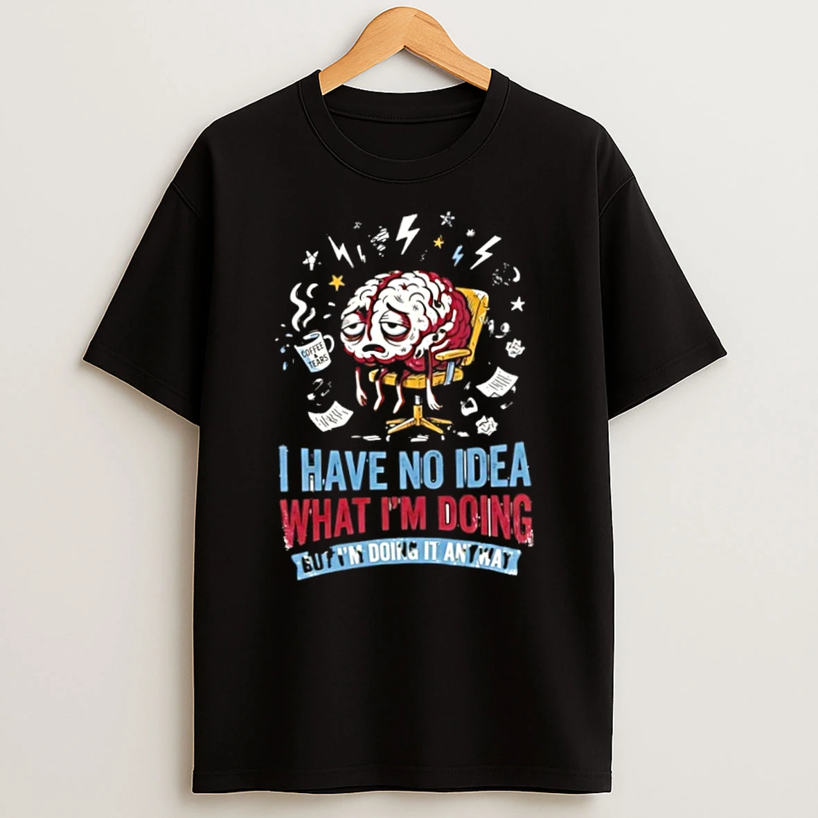 I Have No Idea What I Am Doing But I Am Doing It Anyway T Shirt