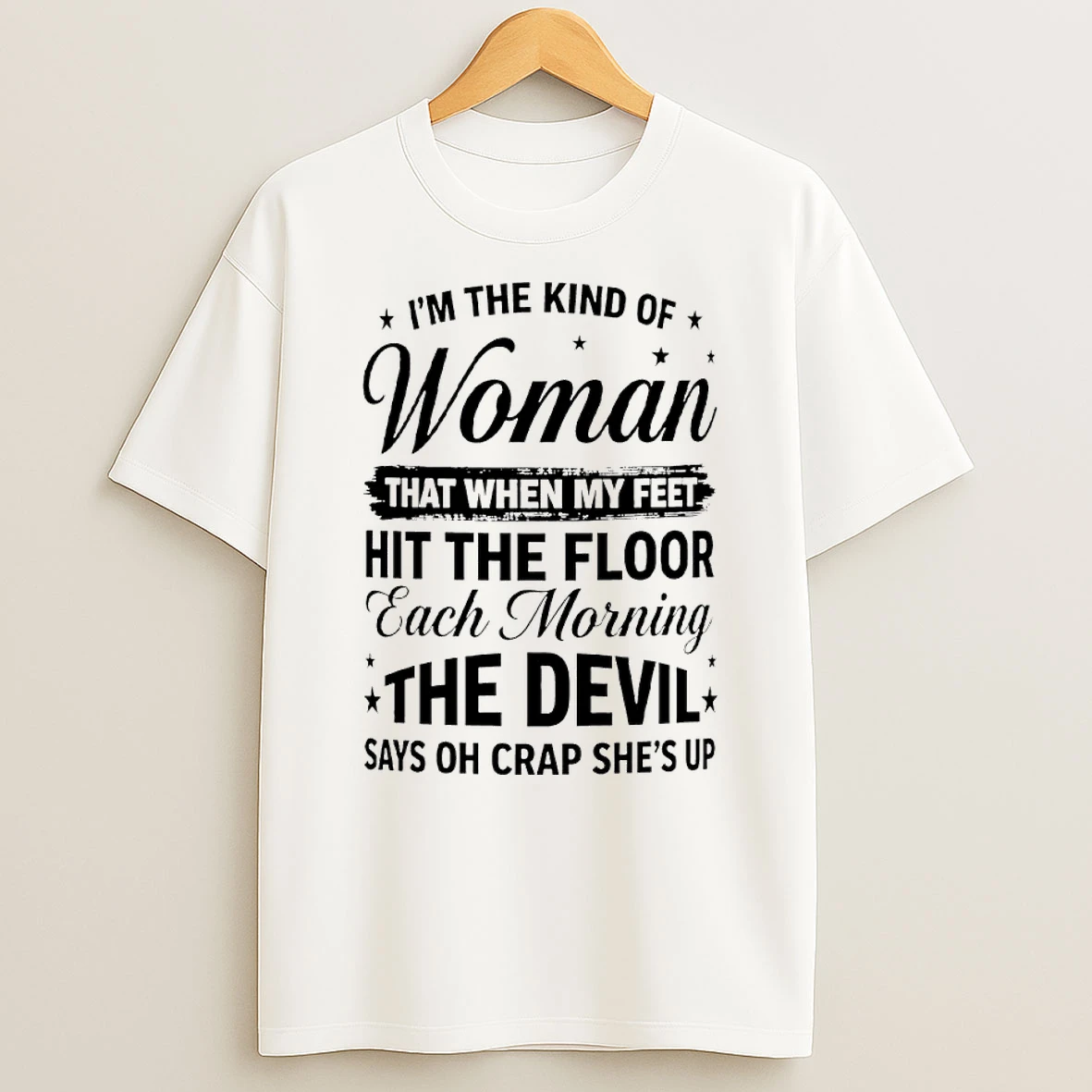 Im The Kind Of Woman When My Feet Hit The Floor The Devil Says Oh Crap Shes Up T Shirt