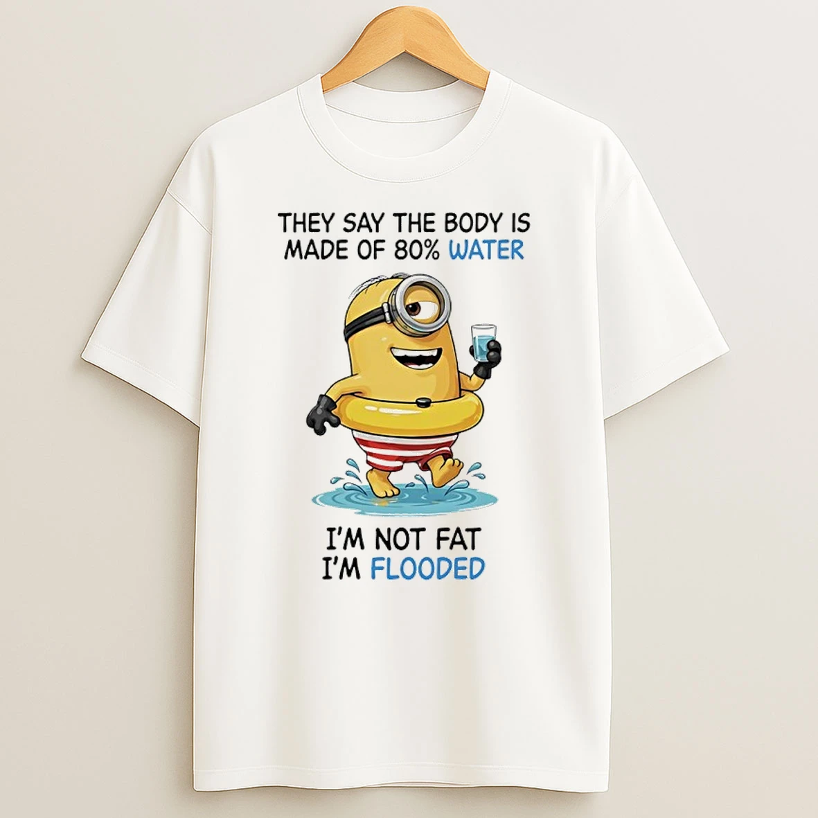 Minions They Say The Body Is Made Of 80 Water I Am Not Fat I Am Flooded T Shirt