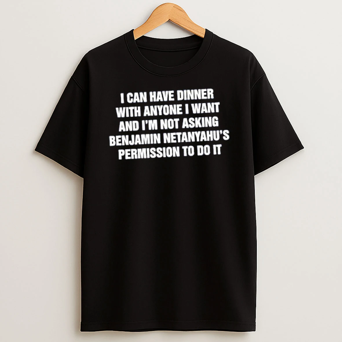 Officials I Can Have Dinner With Anyone I Want And Im Not Asking Benjamin Netanyahus Permission To Do It Merch T Shirt Sweatshirt