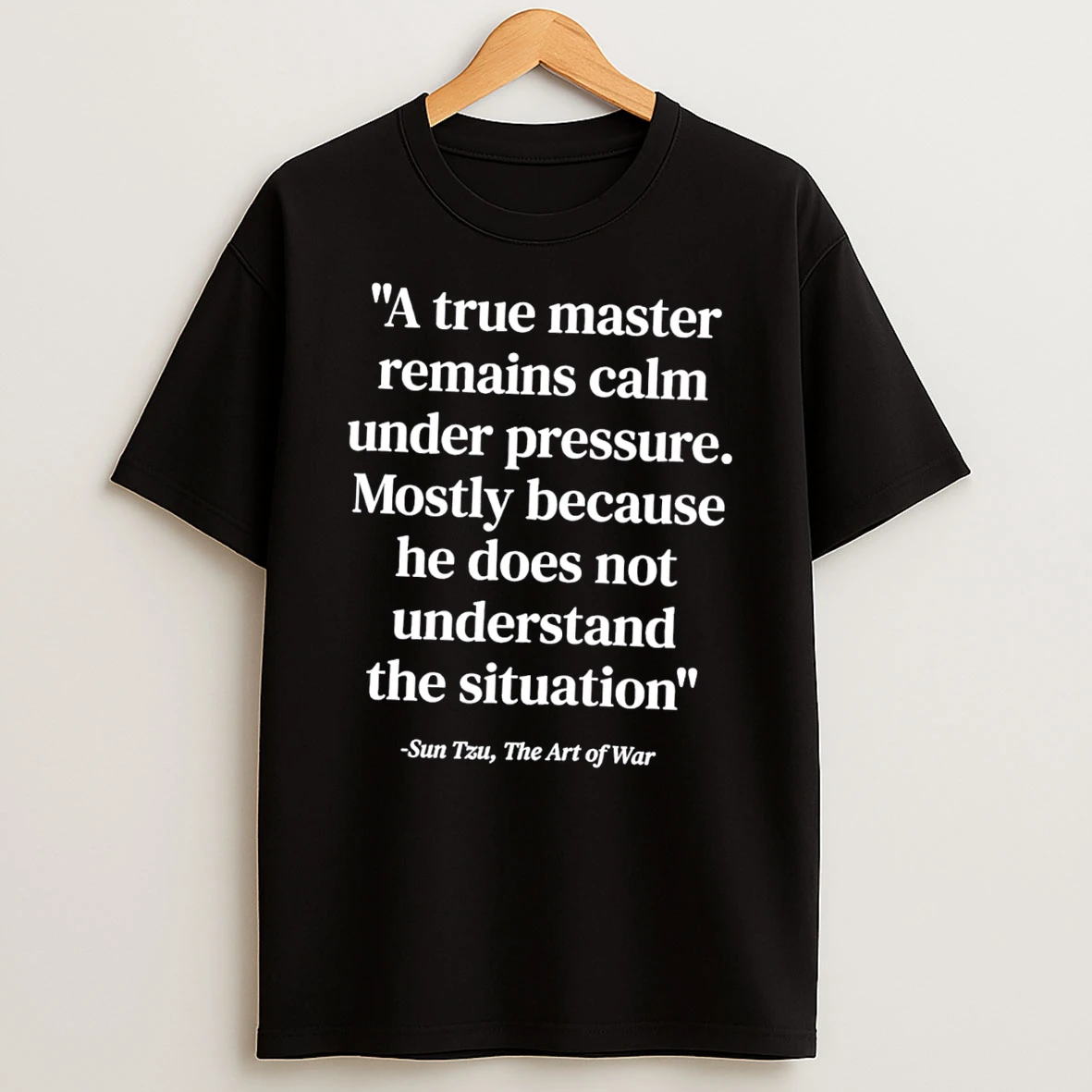 Officials Sun Tzu The Art Of War A True Master Remains Calm Under Pressure Mostly Because He Does No Understand The Situation Tee T Shirt Sweatshirt