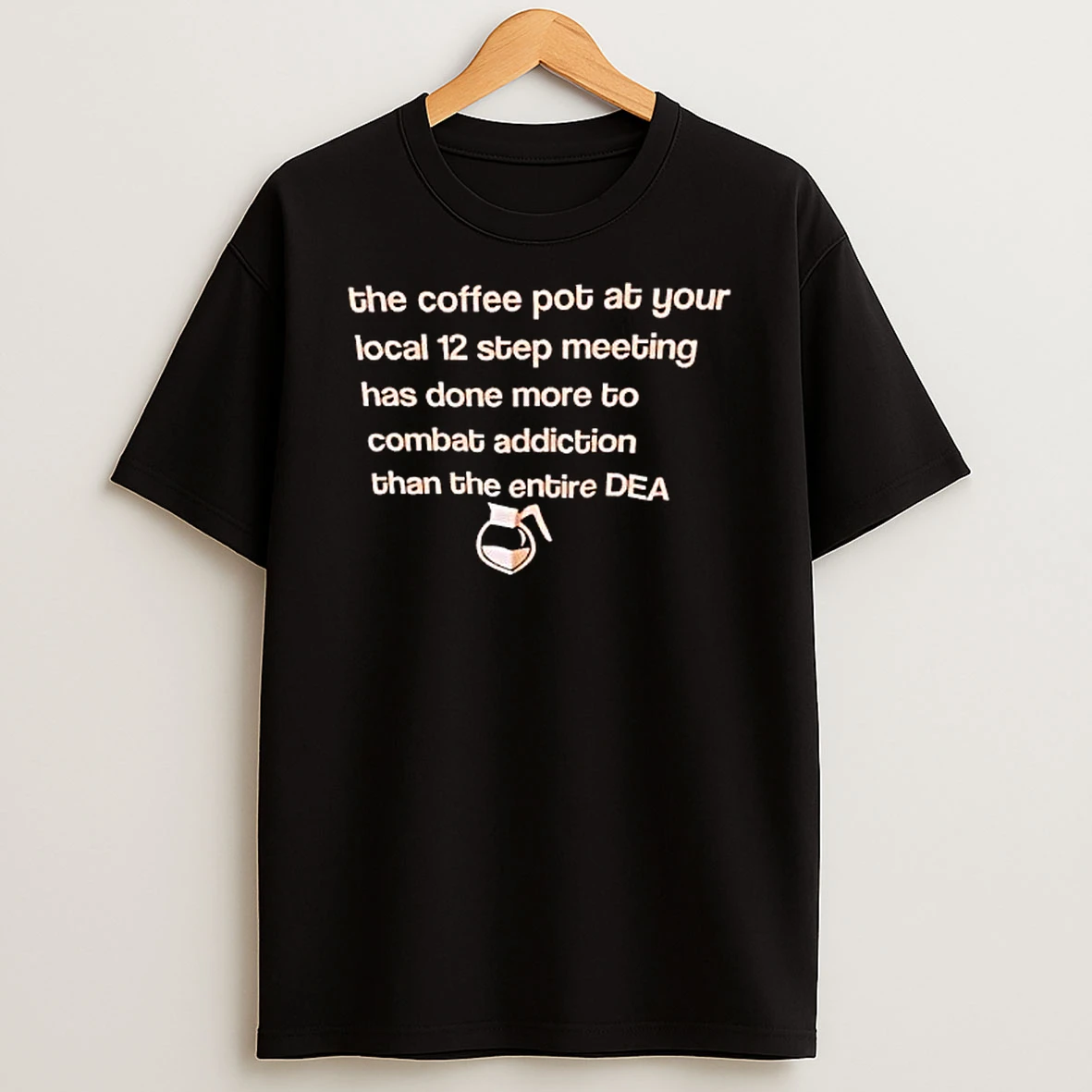 Officials The Coffee Pot At Your Local 12 Step Meeting Has Done More To Combat Addiction Than Entire Dea Glass Carafe T Shirt Sweatshirt