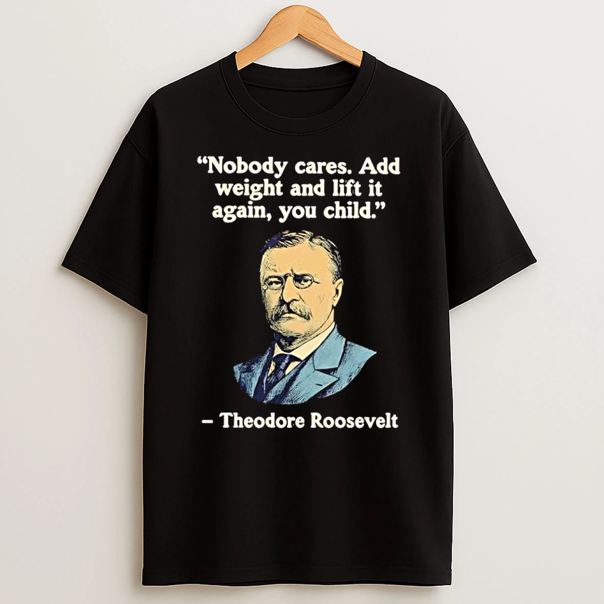 Officials Theodore Roosevelt Nobody Cares Add Weight And Lift It Again Yoou Child Women Premium T Shirt Sweatshirt Hoodie