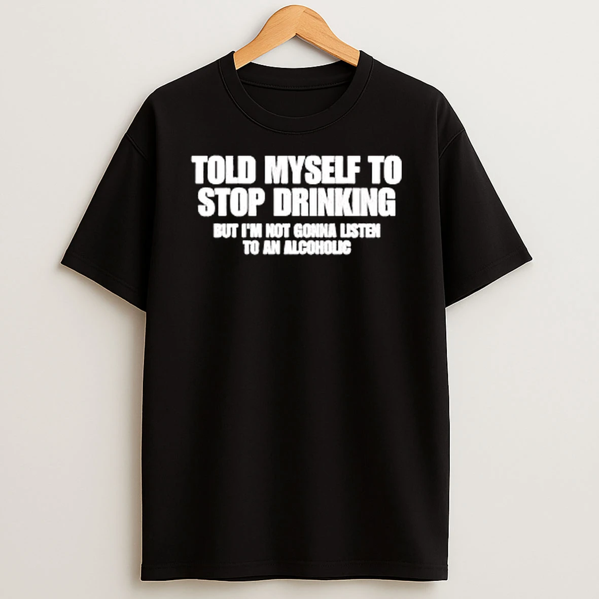 Officials Told Myself To Stop Drinking But Im Not Gonna Listen An Alcoholic White Bold Typography Premium T Shirt Sweatshirt Hoodie