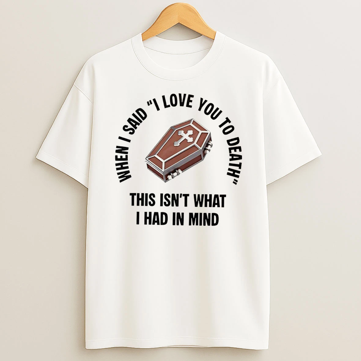 Officials When I Said I Love You To Death This Isnt What I Had In Mind Tee T Shirt Sweatshirt