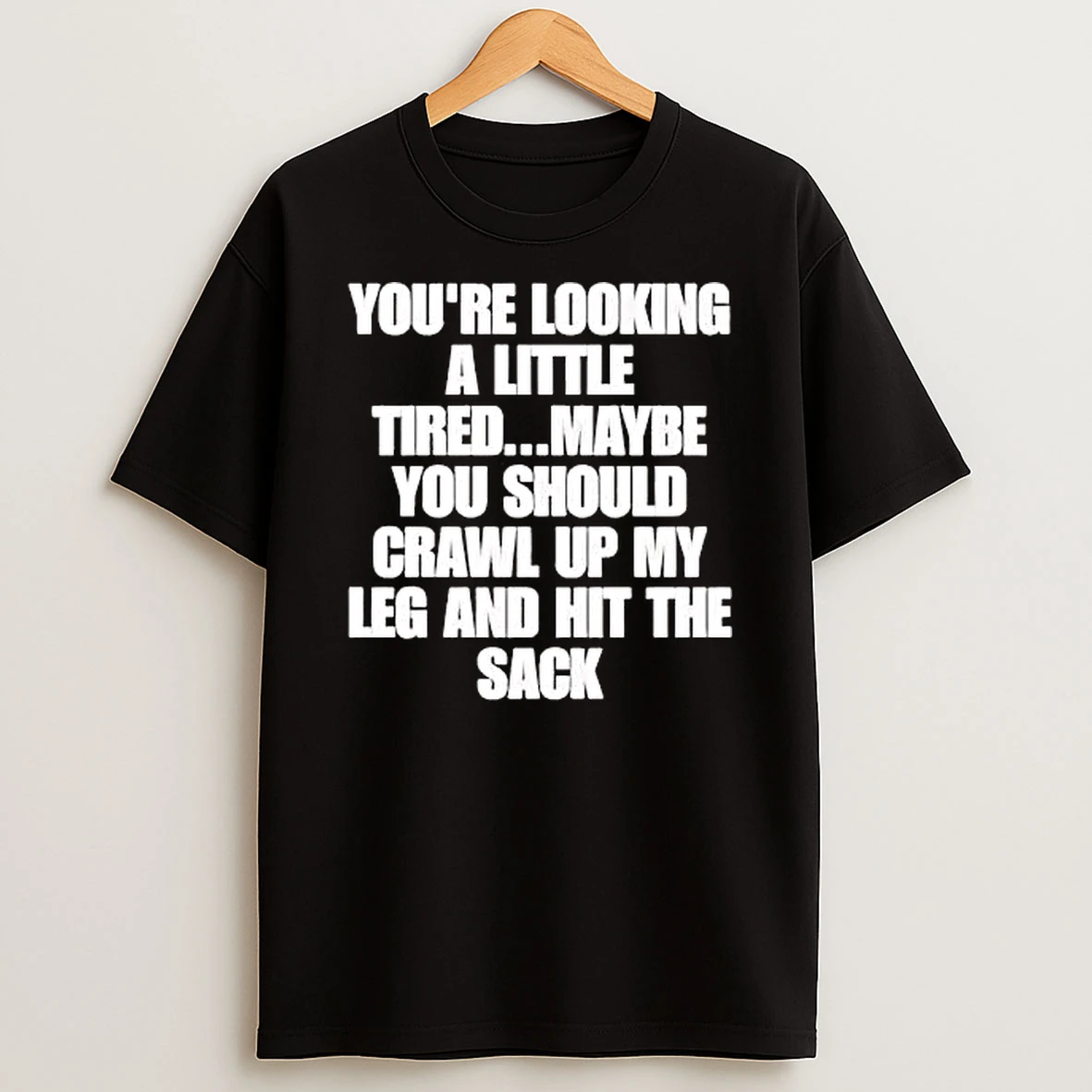Officials Youre Looking A Little Tired Maybe You Should Crawl Up My Leg And Hit The Sack White Text Premium T Shirt Sweatshirt Hoodie