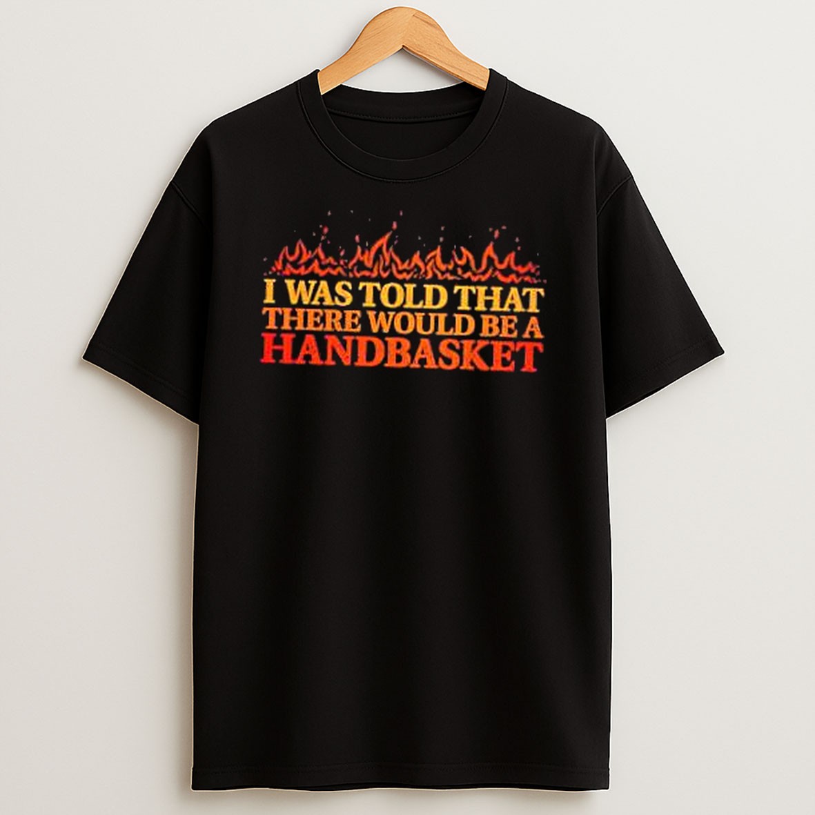 Original I Was Told That There Would Be A Handbasket T Shirt