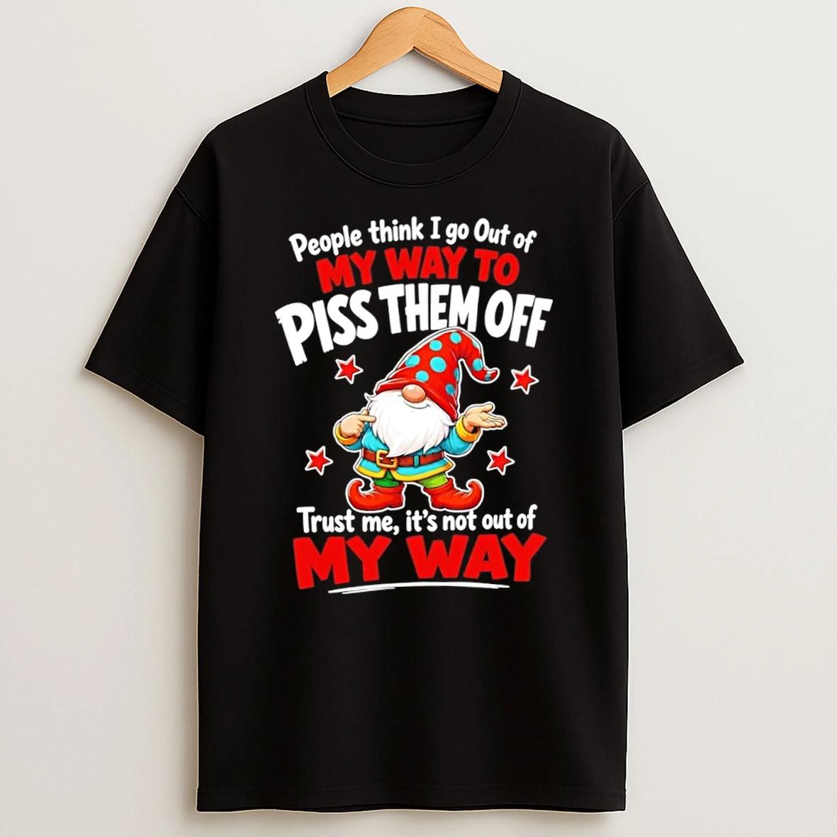 People Think I Go Out Of My Way To Piss Them Off Trust Me It Is Not Out Of My Way Gnome T Shirt