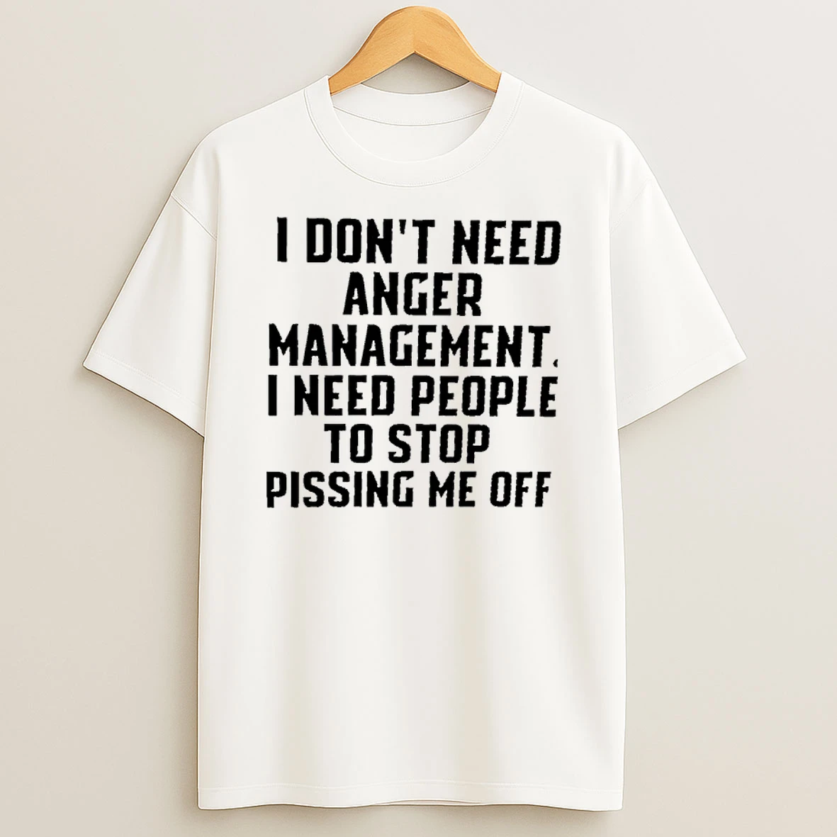 R8d2xnku I Dont Need Anger Management I Need People To Stop Pissing Me Off T Shirt